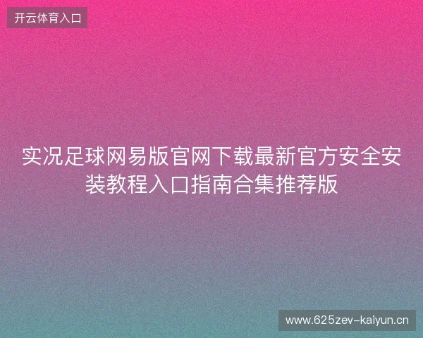 实况足球网易版官网下载最新官方安全安装教程入口指南合集推荐版