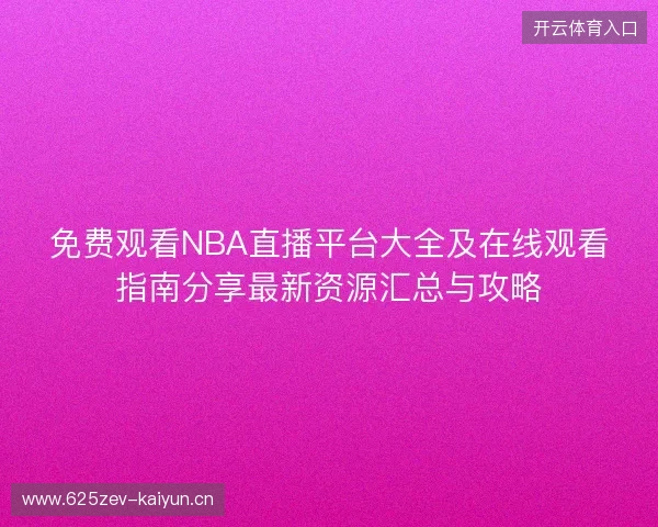 免费观看NBA直播平台大全及在线观看指南分享最新资源汇总与攻略
