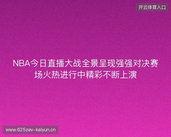 NBA今日直播大战全景呈现强强对决赛场火热进行中精彩不断上演