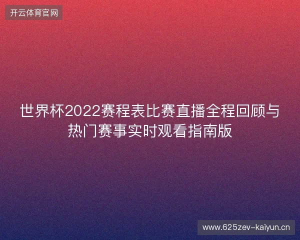 世界杯2022赛程表比赛直播全程回顾与热门赛事实时观看指南版
