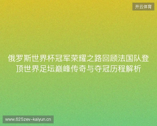 俄罗斯世界杯冠军荣耀之路回顾法国队登顶世界足坛巅峰传奇与夺冠历程解析