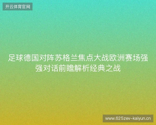 足球德国对阵苏格兰焦点大战欧洲赛场强强对话前瞻解析经典之战 足球德国对阵苏格兰焦点大战欧洲赛场强强对话前瞻解析经典之战