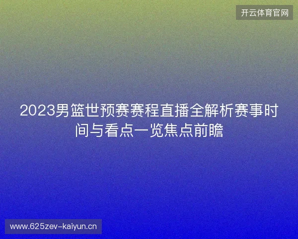 2023男篮世预赛赛程直播全解析赛事时间与看点一览焦点前瞻