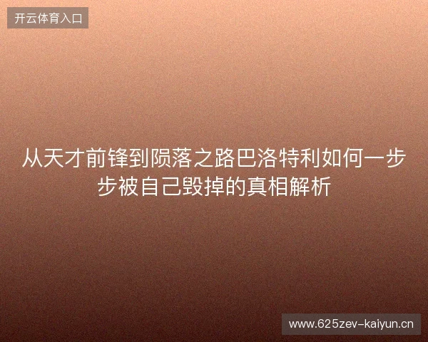 从天才前锋到陨落之路巴洛特利如何一步步被自己毁掉的真相解析 从天才前锋到陨落之路巴洛特利如何一步步被自己毁掉的真相解析