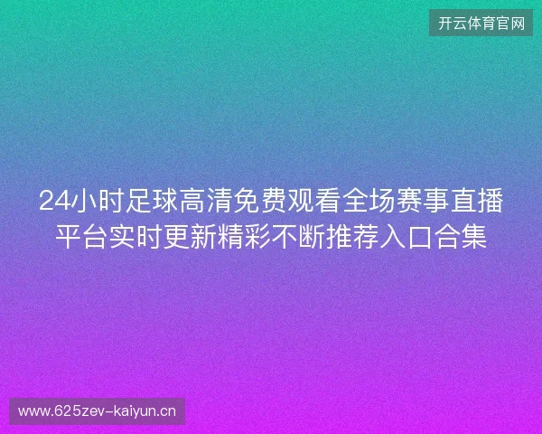 24小时足球高清免费观看全场赛事直播平台实时更新精彩不断推荐入口合集