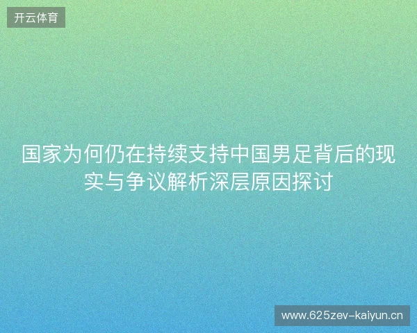国家为何仍在持续支持中国男足背后的现实与争议解析深层原因探讨 国家为何仍在持续支持中国男足背后的现实与争议解析深层原因探讨