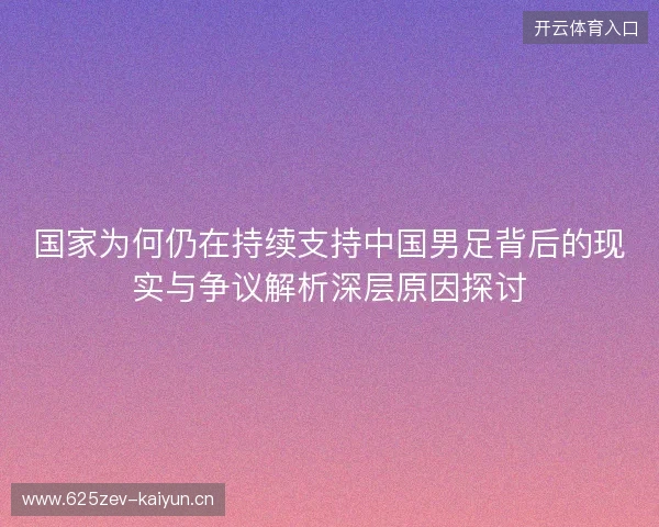 国家为何仍在持续支持中国男足背后的现实与争议解析深层原因探讨 国家为何仍在持续支持中国男足背后的现实与争议解析深层原因探讨