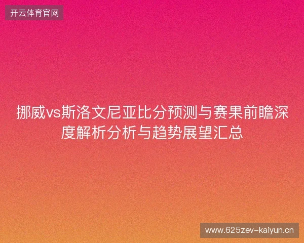 挪威vs斯洛文尼亚比分预测与赛果前瞻深度解析分析与趋势展望汇总