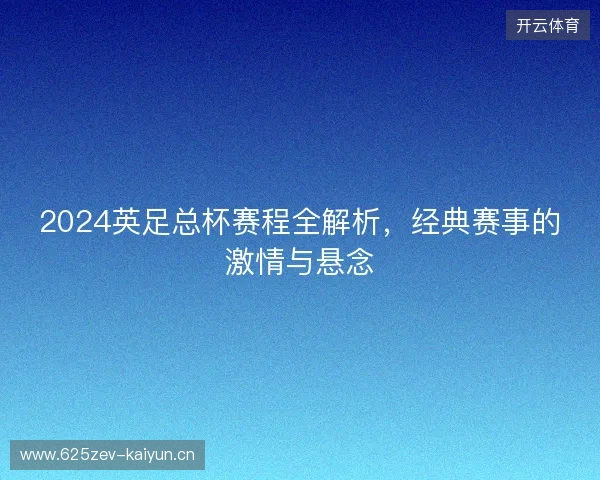 2024英足总杯赛程全解析,经典赛事的激情与悬念 2024英足总杯赛程全解析,经典赛事的激情与悬念