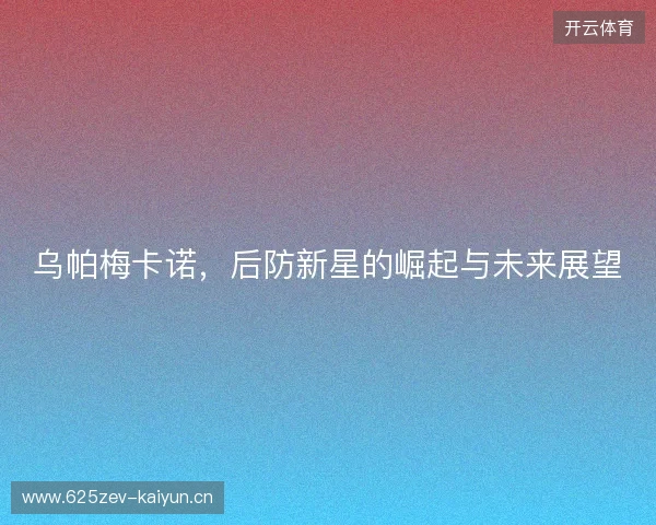 乌帕梅卡诺，后防新星的崛起与未来展望