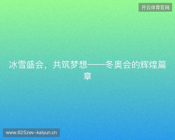 冰雪盛会,共筑梦想——冬奥会的辉煌篇章 冰雪盛会,共筑梦想——冬奥会的辉煌篇章