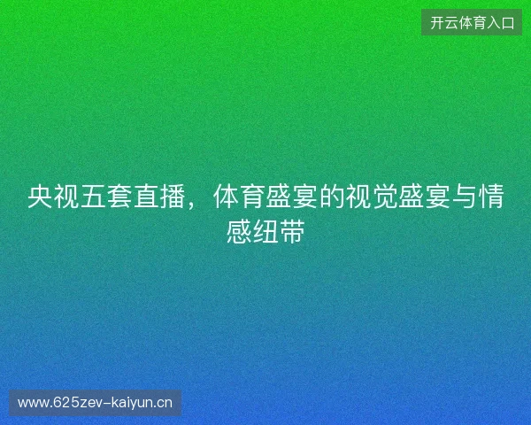 央视五套直播，体育盛宴的视觉盛宴与情感纽带